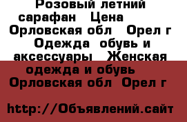 Розовый летний сарафан › Цена ­ 100 - Орловская обл., Орел г. Одежда, обувь и аксессуары » Женская одежда и обувь   . Орловская обл.,Орел г.